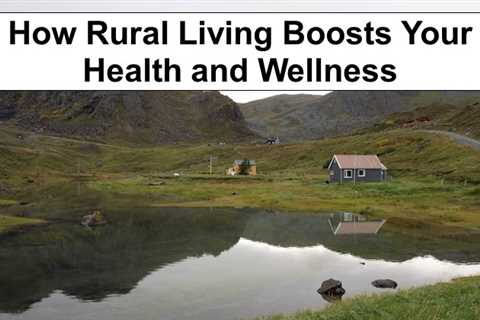How Rural Living Boosts Your Health and Wellness