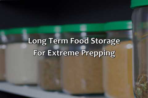 Long Term Food Storage For Extreme Prepping