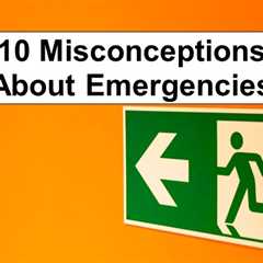 Debunking 10 Misconceptions About Emergencies